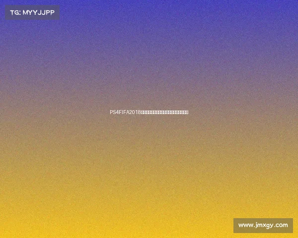 PS4FIFA2018世界杯沉浸体验再现绿茵赛场激情时刻瞬间